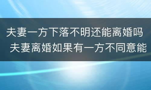 夫妻一方下落不明还能离婚吗 夫妻离婚如果有一方不同意能离掉吗