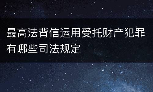 最高法背信运用受托财产犯罪有哪些司法规定