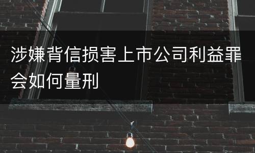 涉嫌背信损害上市公司利益罪会如何量刑