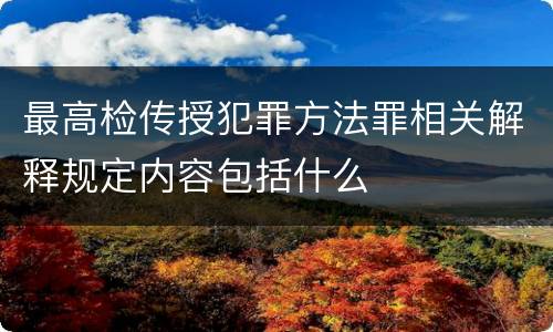 最高检传授犯罪方法罪相关解释规定内容包括什么
