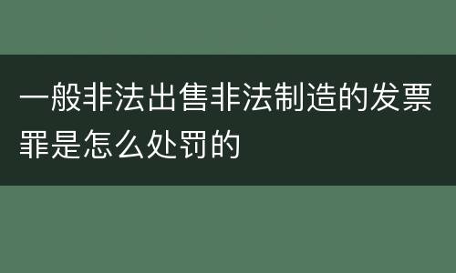 一般非法出售非法制造的发票罪是怎么处罚的