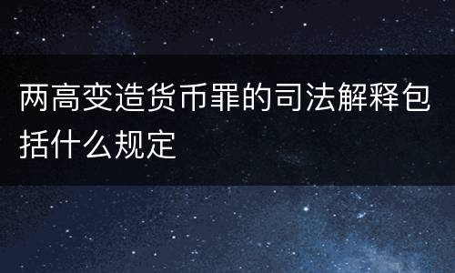 两高变造货币罪的司法解释包括什么规定