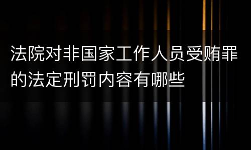 法院对非国家工作人员受贿罪的法定刑罚内容有哪些