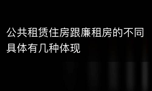 公共租赁住房跟廉租房的不同具体有几种体现