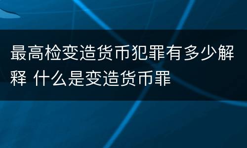 最高检变造货币犯罪有多少解释 什么是变造货币罪