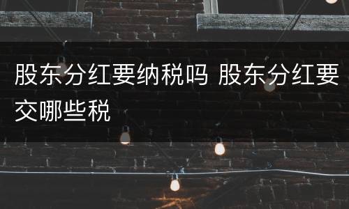股东分红要纳税吗 股东分红要交哪些税