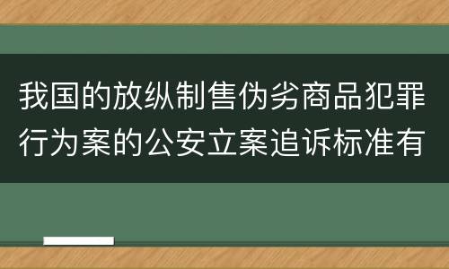 我国的放纵制售伪劣商品犯罪行为案的公安立案追诉标准有哪些