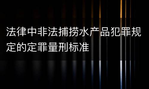 法律中非法捕捞水产品犯罪规定的定罪量刑标准