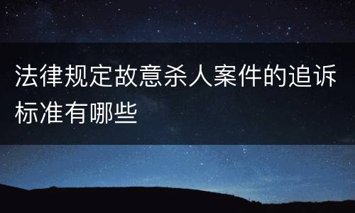 法律规定故意杀人案件的追诉标准有哪些