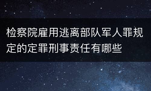 检察院雇用逃离部队军人罪规定的定罪刑事责任有哪些
