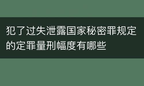 犯了过失泄露国家秘密罪规定的定罪量刑幅度有哪些