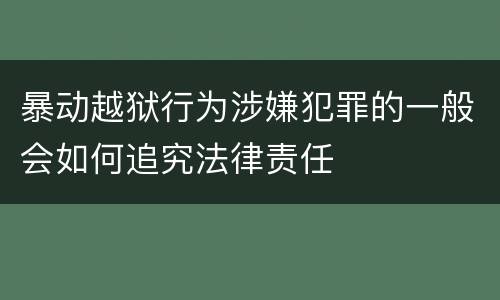暴动越狱行为涉嫌犯罪的一般会如何追究法律责任