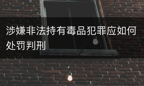 涉嫌非法持有毒品犯罪应如何处罚判刑