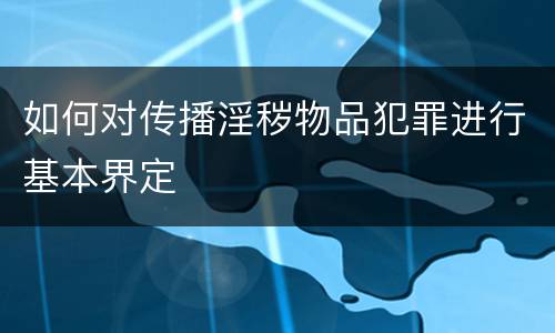 如何对传播淫秽物品犯罪进行基本界定