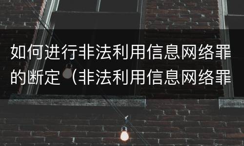 如何进行非法利用信息网络罪的断定（非法利用信息网络罪属于什么案件）