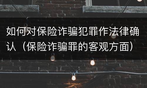 如何对保险诈骗犯罪作法律确认(保险诈骗罪的客观方面)