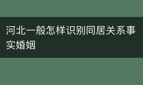 河北一般怎样识别同居关系事实婚姻