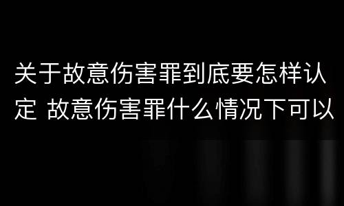 关于故意伤害罪到底要怎样认定 故意伤害罪什么情况下可以判定