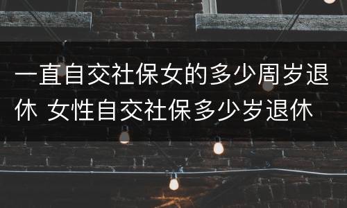 一直自交社保女的多少周岁退休 女性自交社保多少岁退休