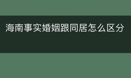 海南事实婚姻跟同居怎么区分