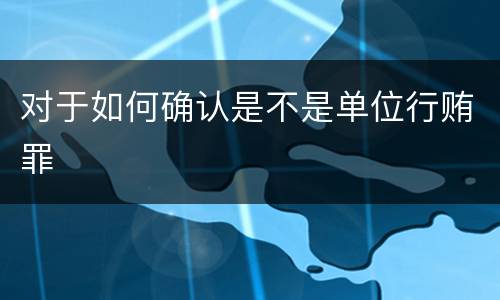 对于如何确认是不是单位行贿罪