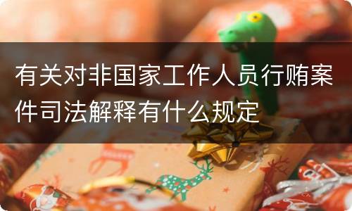 有关对非国家工作人员行贿案件司法解释有什么规定