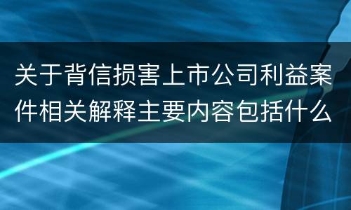 关于背信损害上市公司利益案件相关解释主要内容包括什么
