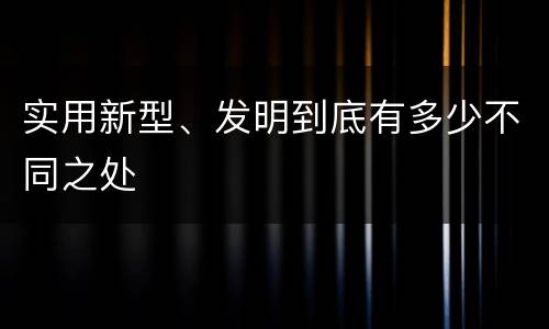 实用新型、发明到底有多少不同之处