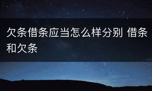 欠条借条应当怎么样分别 借条和欠条