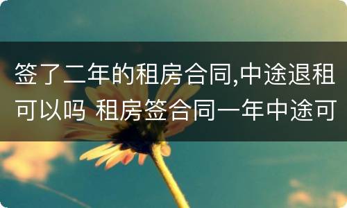 签了二年的租房合同,中途退租可以吗 租房签合同一年中途可以退吗