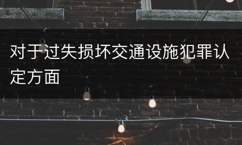对于过失损坏交通设施犯罪认定方面