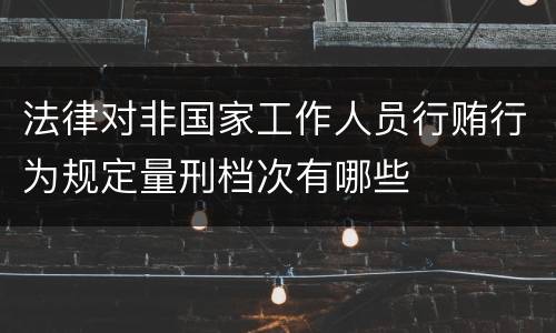 法律对非国家工作人员行贿行为规定量刑档次有哪些