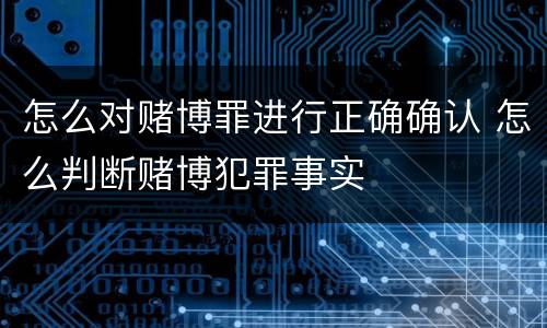 怎么对赌博罪进行正确确认 怎么判断赌博犯罪事实
