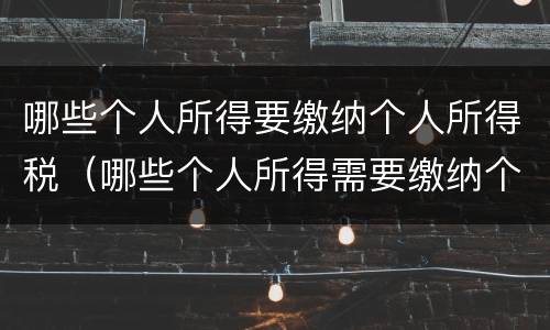 哪些个人所得要缴纳个人所得税（哪些个人所得需要缴纳个人所得税）