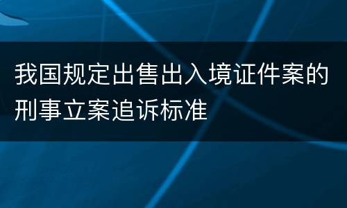 我国规定出售出入境证件案的刑事立案追诉标准
