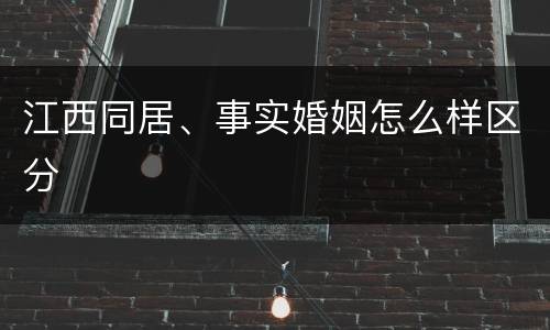江西同居、事实婚姻怎么样区分