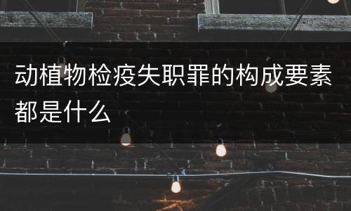 动植物检疫失职罪的构成要素都是什么
