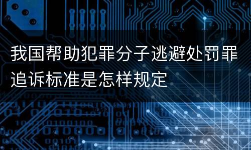 我国帮助犯罪分子逃避处罚罪追诉标准是怎样规定