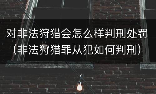 对非法狩猎会怎么样判刑处罚（非法狩猎罪从犯如何判刑）