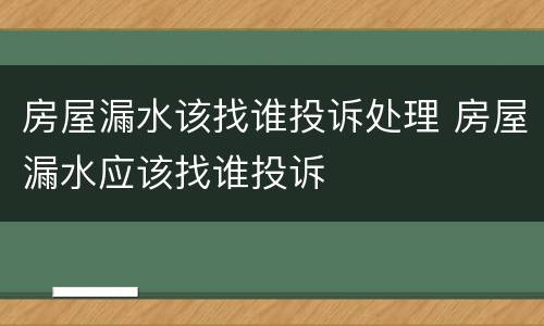 房屋漏水该找谁投诉处理 房屋漏水应该找谁投诉