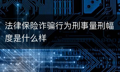 法律保险诈骗行为刑事量刑幅度是什么样