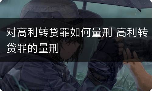 对高利转贷罪如何量刑 高利转贷罪的量刑