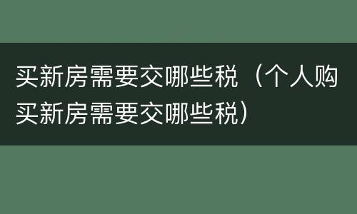 买新房需要交哪些税（个人购买新房需要交哪些税）