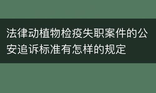 法律动植物检疫失职案件的公安追诉标准有怎样的规定