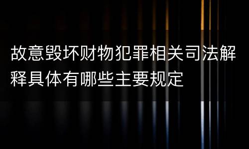 故意毁坏财物犯罪相关司法解释具体有哪些主要规定