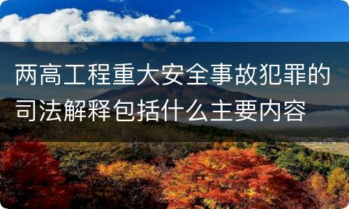 两高工程重大安全事故犯罪的司法解释包括什么主要内容