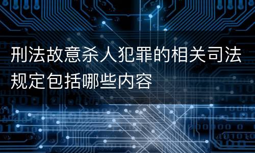 刑法故意杀人犯罪的相关司法规定包括哪些内容