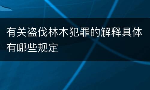 有关盗伐林木犯罪的解释具体有哪些规定