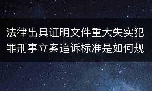 法律出具证明文件重大失实犯罪刑事立案追诉标准是如何规定