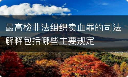 最高检非法组织卖血罪的司法解释包括哪些主要规定